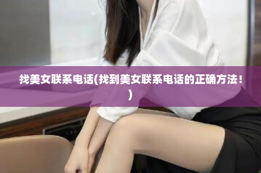 找美女联系电话(找到美女联系电话的正确方法！)