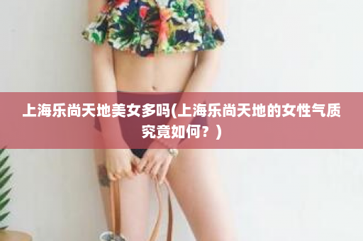 上海乐尚天地美女多吗(上海乐尚天地的女性气质究竟如何？)