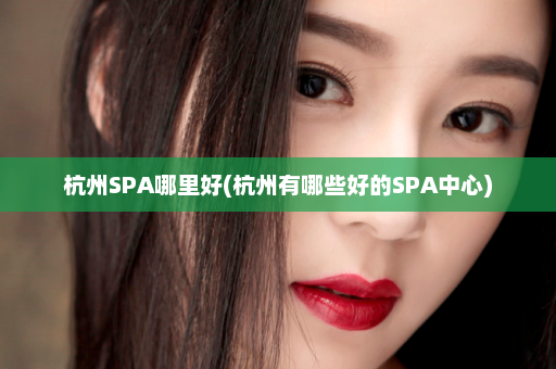 杭州SPA哪里好(杭州有哪些好的SPA中心)  第1张