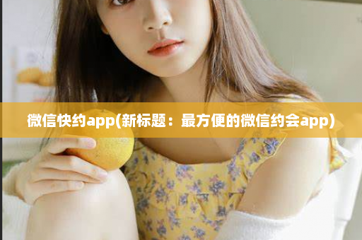 微信快约app(新标题：最方便的微信约会app)