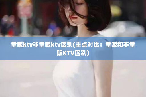 量贩ktv非量贩ktv区别(重点对比：量贩和非量贩KTV区别)  第1张