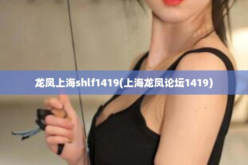 龙凤上海shlf1419(上海龙凤论坛1419)  第1张