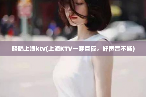 陪唱上海ktv(上海KTV一呼百应，好声音不断)