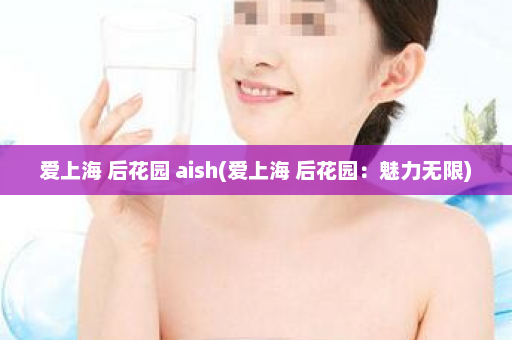 爱上海 后花园 aish(爱上海 后花园：魅力无限)