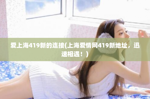 爱上海419新的连接(上海爱情网419新地址，迅速相遇！)