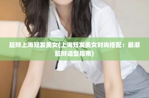 脏辫上海短发美女(上海短发美女时尚搭配：最潮脏辫造型指南)