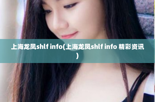 上海龙凤shlf info(上海龙凤shlf info 精彩资讯)  第1张