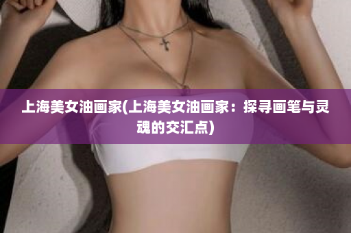 上海美女油画家(上海美女油画家：探寻画笔与灵魂的交汇点)