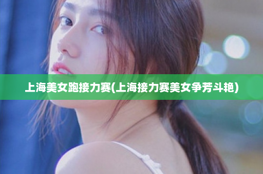 上海美女跑接力赛(上海接力赛美女争芳斗艳)