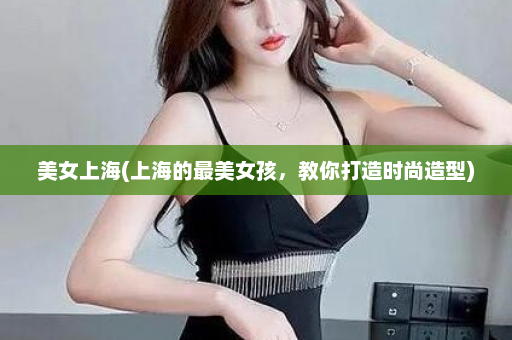 美女上海(上海的最美女孩，教你打造时尚造型)