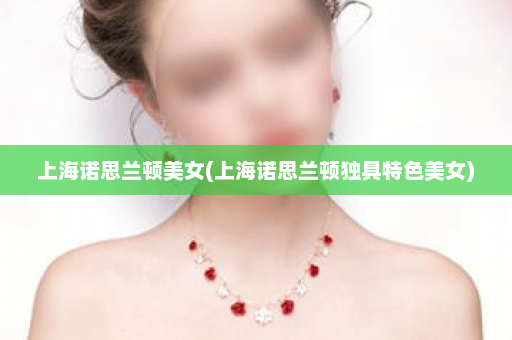 上海诺思兰顿美女(上海诺思兰顿独具特色美女)