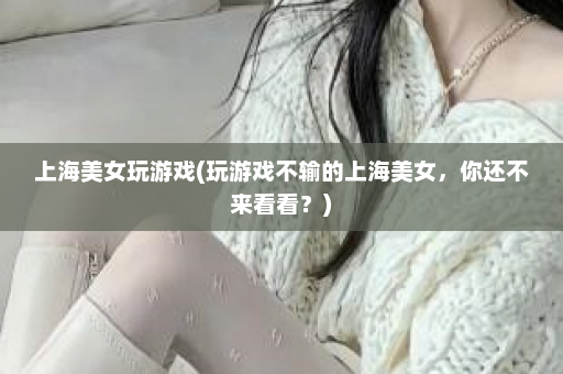 上海美女玩游戏(玩游戏不输的上海美女，你还不来看看？)