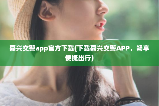 嘉兴交警app官方下载(下载嘉兴交警APP，畅享便捷出行)  第1张