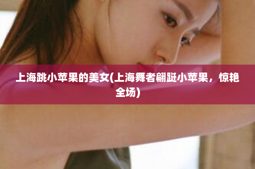 上海跳小苹果的美女(上海舞者翩跹小苹果，惊艳全场)  第1张