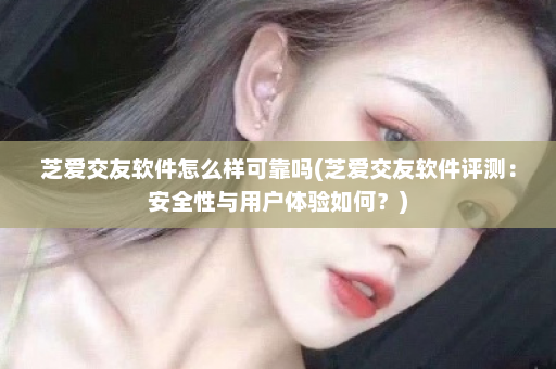 芝爱交友软件怎么样可靠吗(芝爱交友软件评测：安全性与用户体验如何？)