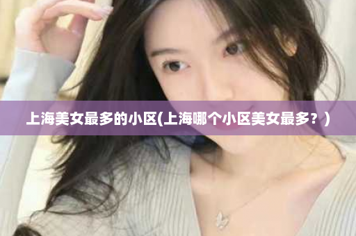 上海美女最多的小区(上海哪个小区美女最多？)