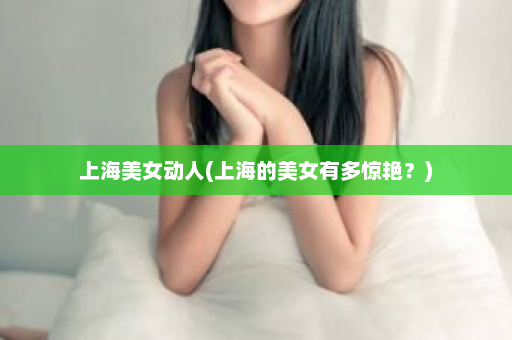 上海美女动人(上海的美女有多惊艳？)