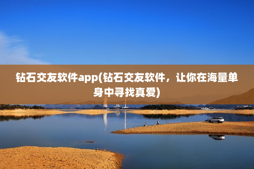 钻石交友软件app(钻石交友软件，让你在海量单身中寻找真爱)