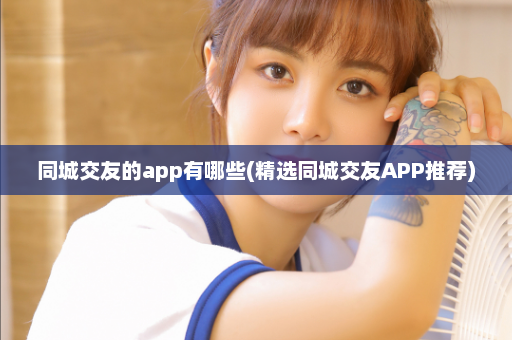 同城交友的app有哪些(精选同城交友APP推荐)