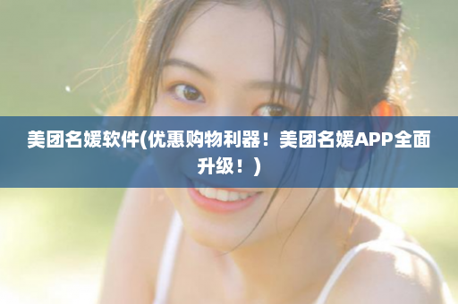 美团名媛软件(优惠购物利器！美团名媛APP全面升级！)