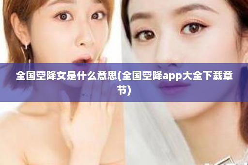 全国空降女是什么意思(全国空降app大全下载章节)